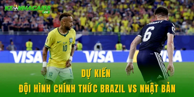 Dự kiến đội hình chính thức Brazil vs Nhật Bản