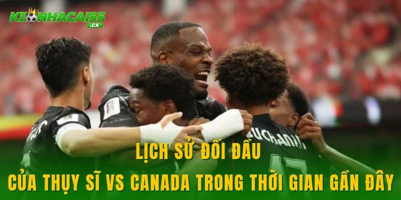 Lịch sử đối đầu của Thụy Sĩ vs Canada trong thời gian gần đây