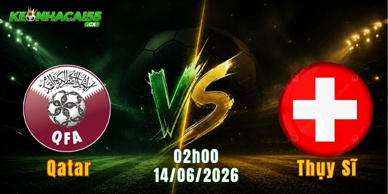 Soi Kèo Qatar vs Thụy Sĩ, 02h00 Ngày 14/06